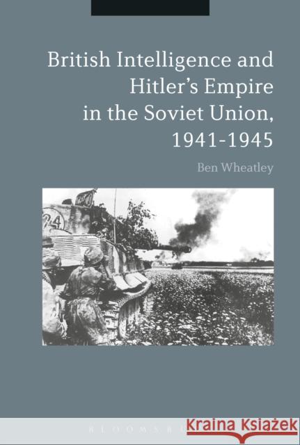 British Intelligence and Hitler's Empire in the Soviet Union, 1941-1945 Ben Wheatley 9781350096813 Bloomsbury Academic - książka