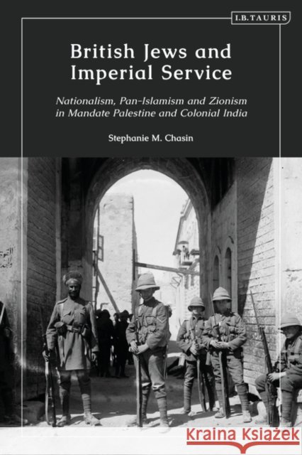 British Jews and Imperial Service: Nationalism, Pan-Islamism and Zionism in Mandate Palestine and Colonial India Stephanie Chasin 9780755603183 I. B. Tauris & Company - książka