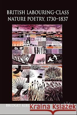 British Labouring-Class Nature Poetry, 1730-1837 Bridget Keegan 9780230536968 Palgrave MacMillan - książka