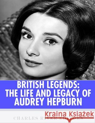 British Legends: The Life and Legacy of Audrey Hepburn Charles River Editors 9781986127363 Createspace Independent Publishing Platform - książka