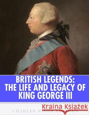 British Legends: The Life and Legacy of King George III Charles River Editors 9781978250239 Createspace Independent Publishing Platform - książka