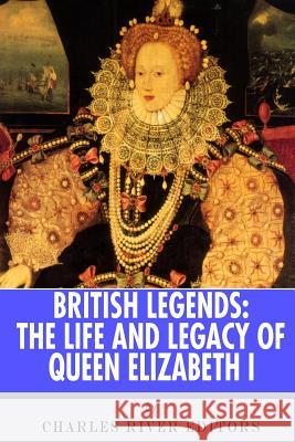 British Legends: The Life and Legacy of Queen Elizabeth I Charles River Editors 9781492807933 Createspace Independent Publishing Platform - książka