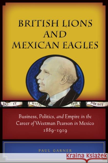 British Lions and Mexican Eagles: Business, Politics, and Empire in the Career of Weetman Pearson in Mexico, 1889a 1919 Garner, Paul 9780804774451 Stanford University Press - książka