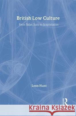 British Low Culture: From Safari Suits to Sexploitation Leon Hunt 9780415151825 Routledge - książka