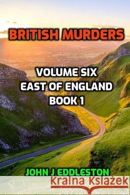 British Murders - Volume Six: East of England Book One John J Eddleston   9798364225405 Independently Published - książka