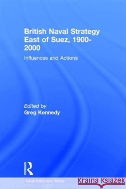 British Naval Strategy East of Suez, 1900-2000: Influences and Actions Kennedy, Greg 9780714655390 Frank Cass Publishers - książka