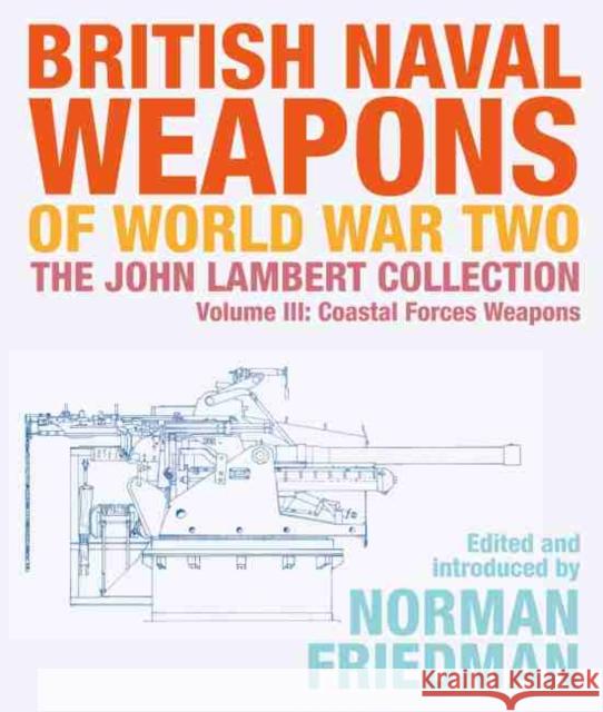 British Naval Weapons of World War Two: The John Lambert Collection, Volume III - Coastal Forces Weapons  9781526777102 US Naval Institute Press - książka