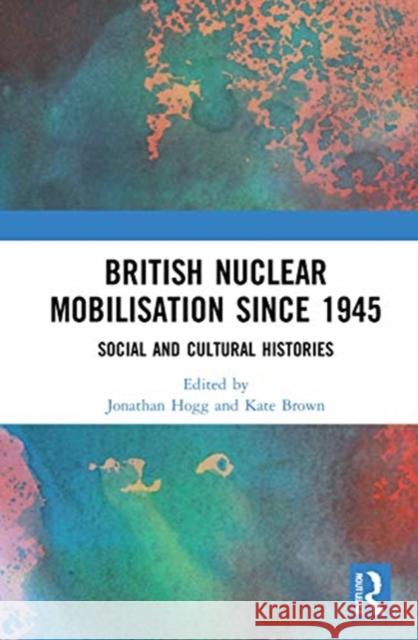 British Nuclear Mobilisation Since 1945: Social and Cultural Histories Jonathan Hogg Kate Brown 9780367743116 Routledge - książka