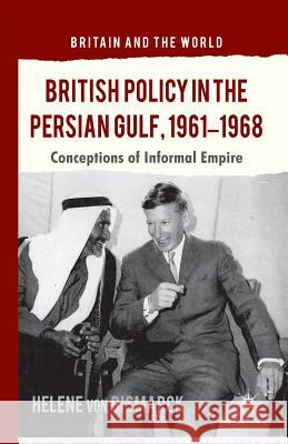 British Policy in the Persian Gulf, 1961-1968: Conceptions of Informal Empire Von Bismarck, Helene 9781349459926 Palgrave Macmillan - książka