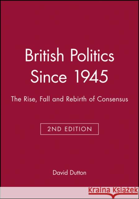 British Politics Since 1945: The Rise, Fall and Rebirth of Consensus Dutton, David 9780631203209 Blackwell Publishers - książka