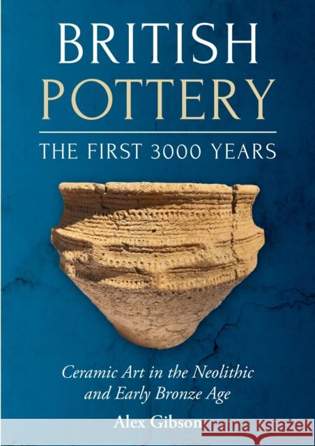 British Pottery: The First 3000 Years: Ceramic Art in the Neolithic and Early Bronze Age Alex Gibson 9798888570715 Casemate Publishers - książka