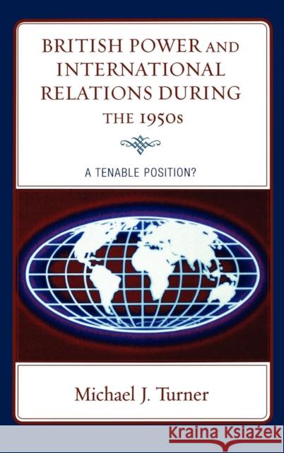 British Power and International Relations During the 1950s: A Tenable Position? Turner, Michael J. 9780739126417 Lexington Books - książka