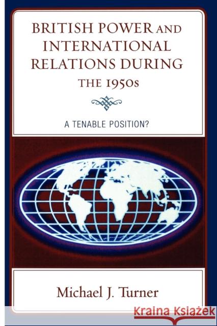 British Power and International Relations during the 1950s: A Tenable Position? Turner, Michael J. 9780739126424 Lexington Books - książka