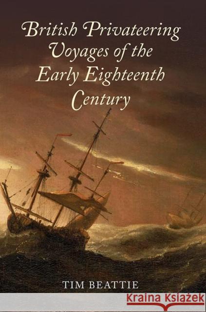 British Privateering Voyages of the Early Eighteenth Century Tim Beattie 9781783270200 Boydell Press - książka