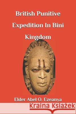 British Punitive Expedition in Bini Kingdom Elder Abel O Ezeanya 9781724400802 Createspace Independent Publishing Platform - książka