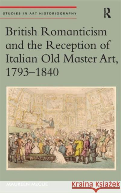 British Romanticism and the Reception of Italian Old Master Art, 1793-1840 Maureen Mccue   9781409468325 Ashgate Publishing Limited - książka