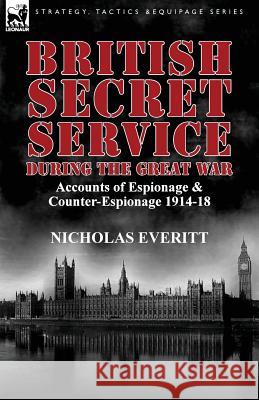 British Secret Service During the Great War: Accounts of Espionage & Counter-Espionage 1914-18 Everitt, Nicholas 9781782820611 Leonaur Ltd - książka