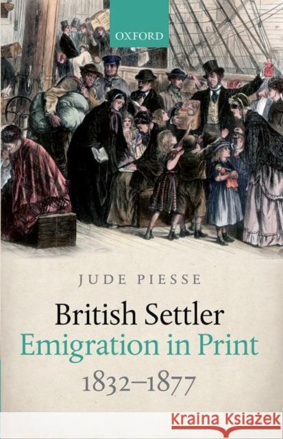 British Settler Emigration in Print, 1832-1877 Jude Piesse 9780198752967 OXFORD UNIVERSITY PRESS ACADEM - książka
