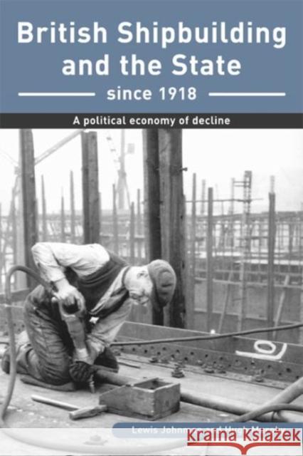 British Shipbuilding and the State Since 1918: A Political Economy of Decline Johnman, Lewis 9780859896078 UNIVERSITY OF EXETER PRESS - książka