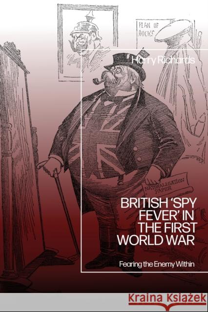 British 'Spy Fever' in the First World War: Fearing the Enemy Within Dr Harry (University of Portsmouth, UK) Richards 9781350523432 Bloomsbury Academic - książka