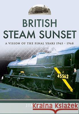 British Steam Sunset: A Vision of the Final Years 1965-1968 Jim Blake 9781473857100 Pen & Sword Books - książka