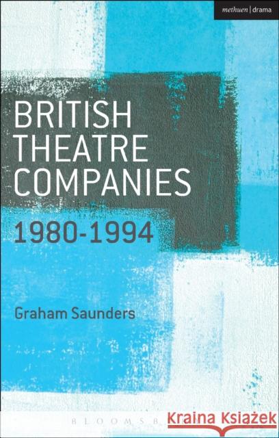 British Theatre Companies: 1980-1994: Joint Stock, Gay Sweatshop, Complicite, Forced Entertainment, Women's Theatre Group, Talawa Graham Saunders John Bull Graham Saunders 9781408175491 Methuen Publishing - książka
