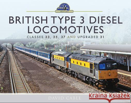 British Type 3 Diesel Locomotives: Classes 33, 35, 37 and Upgraded 31 David Cable 9781473899681 Pen & Sword Books - książka