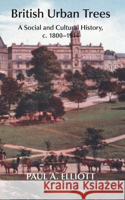 British Urban Trees: A Social and Cultural History, c. 1800-1914. Elliott, Paul A. 9781874267904 White Horse Press - książka