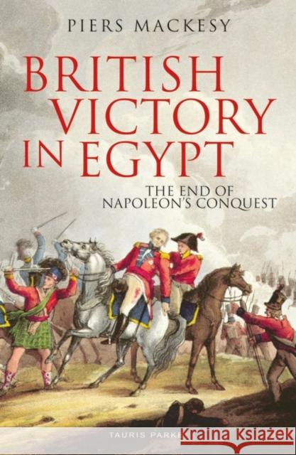 British Victory in Egypt: The End of Napoleon's Conquest Piers Mackesy 9780755643011 Bloomsbury Publishing PLC - książka