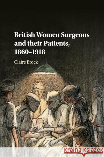 British Women Surgeons and Their Patients, 1860-1918 Claire Brock 9781316637494 Cambridge University Press - książka