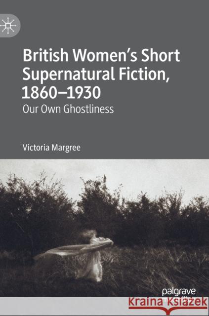 British Women's Short Supernatural Fiction, 1860-1930: Our Own Ghostliness Margree, Victoria 9783030271411 Palgrave MacMillan - książka