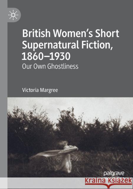 British Women's Short Supernatural Fiction, 1860-1930: Our Own Ghostliness Victoria Margree 9783030271442 Palgrave MacMillan - książka