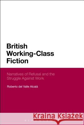 British Working-Class Fiction: Narratives of Refusal and the Struggle Against Work Roberto Del Valle Alcala 9781350044593 Bloomsbury Academic - książka