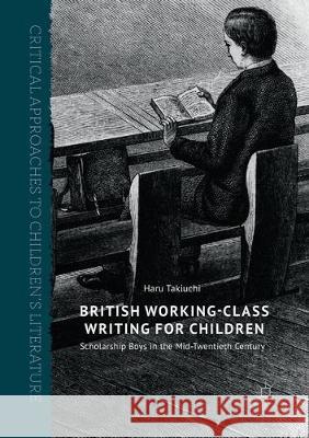 British Working-Class Writing for Children: Scholarship Boys in the Mid-Twentieth Century Takiuchi, Haru 9783319856476 Palgrave MacMillan - książka