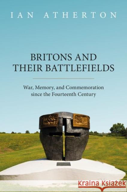 Britons and their Battlefields: War, Memory, and Commemoration since the Fourteenth Century Ian (Senior Lecturer in History, Keele University) Atherton 9780198912859 Oxford University Press - książka