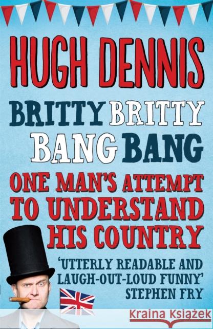 Britty Britty Bang Bang : One Man's Attempt to Understand His Country Hugh Dennis 9780755364329 Headline Book Publishing - książka