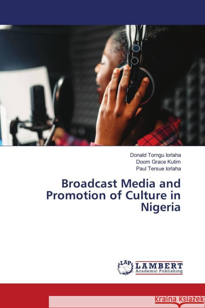 Broadcast Media and Promotion of Culture in Nigeria Iorlaha, Donald Torngu, Kutim, Doom Grace, IORLAHA, Paul Tersue 9783659914058 LAP Lambert Academic Publishing - książka