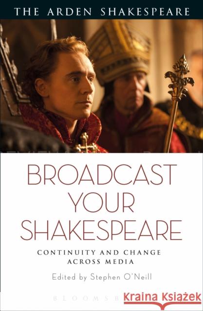 Broadcast Your Shakespeare: Continuity and Change Across Media O'Neill, Stephen 9781350118829 The Arden Shakespeare - książka