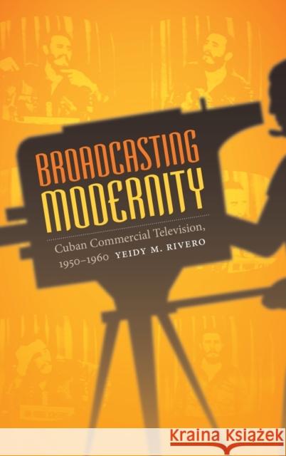 Broadcasting Modernity: Cuban Commercial Television, 1950-1960 Yeidy M. Rivero 9780822358596 Duke University Press - książka