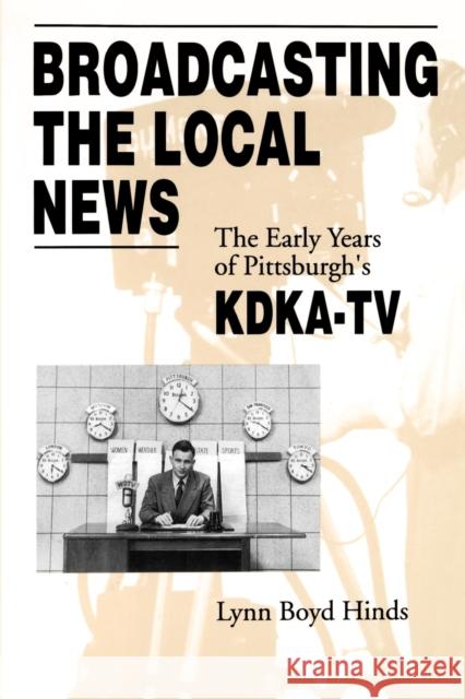 Broadcasting the Local News: The Early Years of Pittsburgh's Kdka-TV Hinds, Lynn Boyd 9780271024813 Pennsylvania State University Press - książka