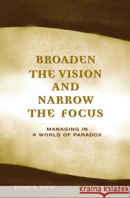 Broaden the Vision and Narrow the Focus: Managing in a World of Paradox Lucas, James 9780275985929 Praeger Publishers - książka