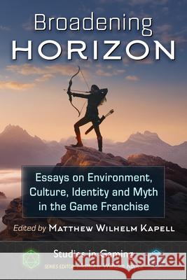 Broadening Horizon: Essays on Environment, Culture, Identity and Myth in the Game Franchise Matthew Wilhelm Kapell 9781476691923 McFarland & Company - książka