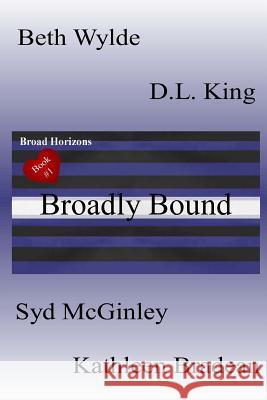 Broadly Bound: Broad Horizons Book #1 Beth Wylde Syd McGinley D. L. King 9781470104184 Createspace - książka