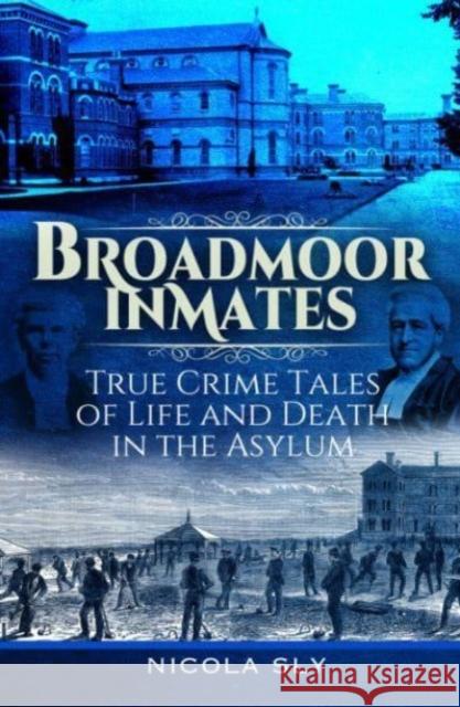 Broadmoor Inmates: True Crime Tales of Life and Death in the Asylum Nicola Sly 9781399048903 Pen & Sword Books Ltd - książka