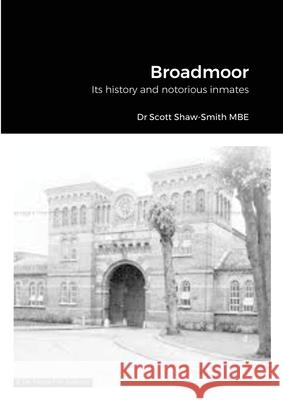 Broadmoor: Its history and notorious inmates Dr Scott Shaw-Smith Mbe 9781326594626 Lulu.com - książka