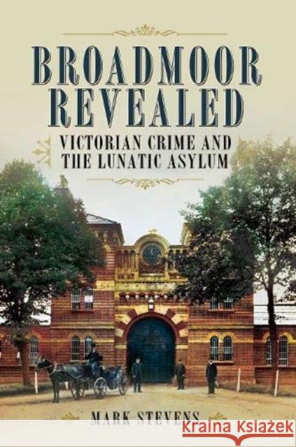 Broadmoor Revealed: Victorian Crime and the Lunatic Asylum Mark Stevens 9781526796479 Pen & Sword Books Ltd - książka