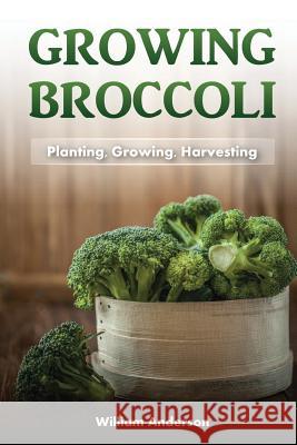 Broccoli Growing: Planting, Growing, Harvesting William Anderson 9781545322758 Createspace Independent Publishing Platform - książka