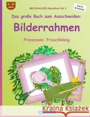 BROCKHAUSEN Bastelbuch Bd. 2 - Das große Buch zum Ausschneiden: Bilderrahmen: Prinzessin: Froschkönig Golldack, Dortje 9781536805628 Createspace Independent Publishing Platform - książka