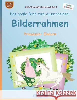 BROCKHAUSEN Bastelbuch Bd. 4 - Das große Buch zum Ausschneiden: Bilderrahmen: Prinzessin: Einhorn Golldack, Dortje 9781536805642 Createspace Independent Publishing Platform - książka