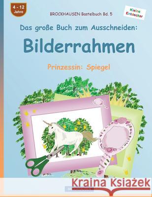 BROCKHAUSEN Bastelbuch Bd. 5 - Das große Buch zum Ausschneiden: Bilderrahmen: Prinzessin: Spiegel Golldack, Dortje 9781536805659 Createspace Independent Publishing Platform - książka